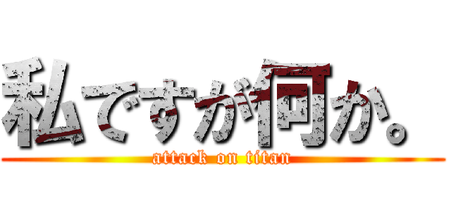 私ですが何か。 (attack on titan)