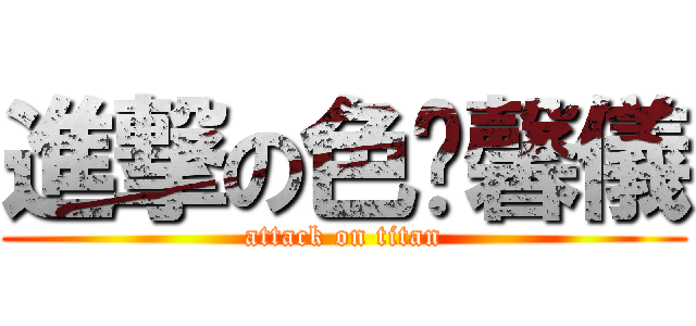 進撃の色醬馨儀 (attack on titan)