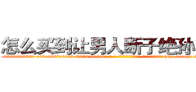 怎么买到让男人断子绝孙的药 (怎么买到让男人断子绝孙的药【电-186x2687x6963-Q278180069元-吉-药-业】我们做的是长期生意,靠的是老客户长期支持 http://sngk.net/yY9SH4
)