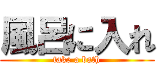 風呂に入れ (take a bath)