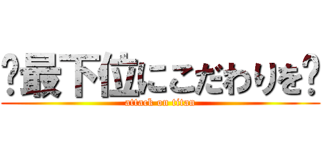 〜最下位にこだわりを〜 (attack on titan)