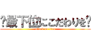 〜最下位にこだわりを〜 (attack on titan)