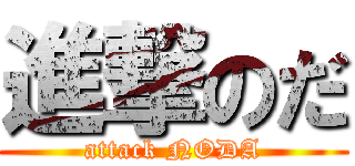 進撃のだ (attack NODA)