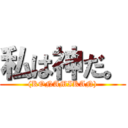 私は神だ。 ((KONAMIKAN))