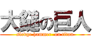 大鎚の巨人 (sledge hammer  on titan)