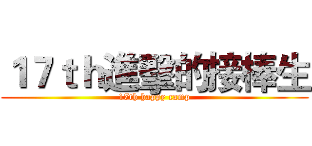 １７ｔｈ進擊的接棒生 (17th happy camp)