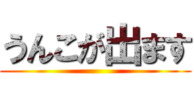 うんこが出ます ()