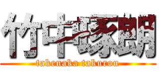竹中琢朗 (takenaka takurou)