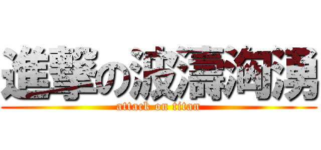 進撃の波濤洶湧 (attack on titan)