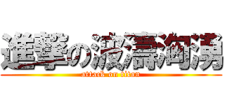 進撃の波濤洶湧 (attack on titan)