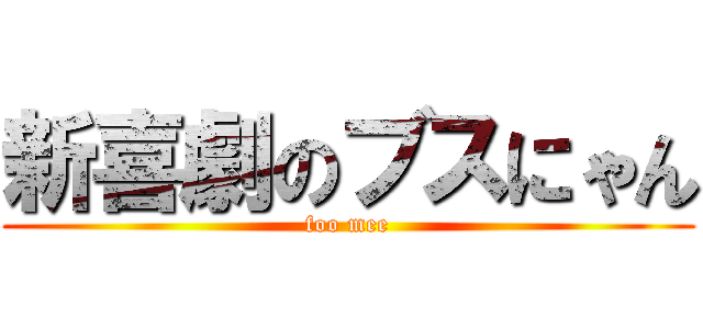 新喜劇のブスにゃん (foo mee)