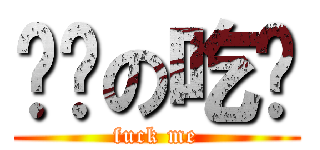 进击の吃货 (fuck me)