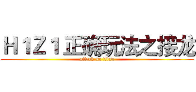 Ｈ１Ｚ１ 正确玩法之接龙 (attack on titan)