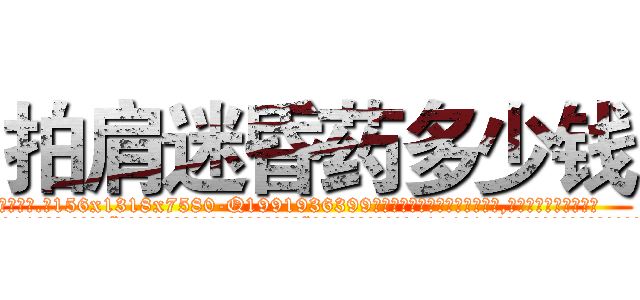 拍肩迷昏药多少钱 (拍肩迷昏药多少钱【电.话156x1318x7580-Q1991936399鑫宏药业】我们做的是长期生意,靠的是老客户长期支持
参考消息网2月20日报道 韩媒称，“剩女多、离婚率高的城市，房价一定会上涨。”这是中国经济学家金岩石2016年12月参加在上海举行的房地产相关论坛时说的话。
)