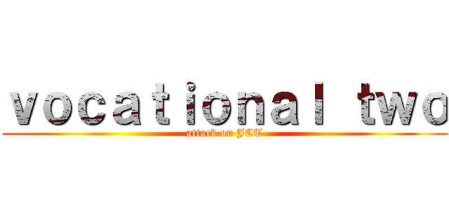 ｖｏｃａｔｉｏｎａｌ ｔｗｏ (attack on JCT)