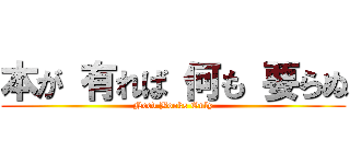 本が 有れば 何も 要らぬ (Need Books Only)