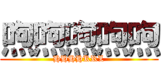 喣喣喣喣喣 (HHHHKRL)