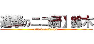 進撃のニコ厨】鈴木 (attack on nicochu-)