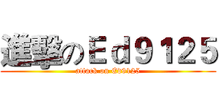 進擊のＥｄ９１２５ (attack on Ed9125)