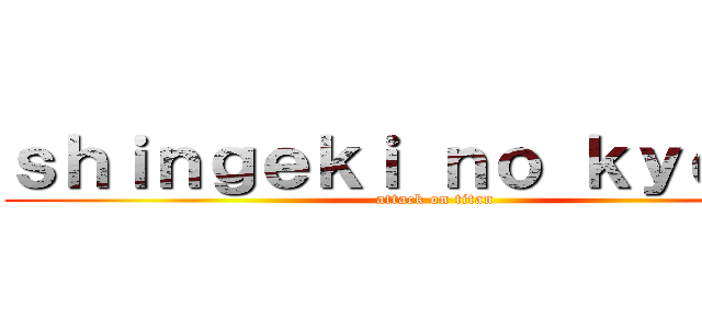 ｓｈｉｎｇｅｋｉ ｎｏ ｋｙｏｎｊｉ (attack on titan)