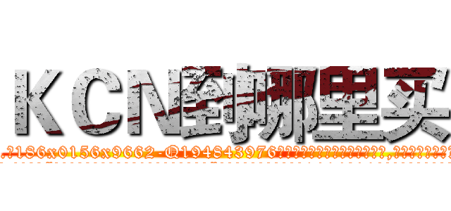 ＫＣＮ到哪里买 (KCN到哪里买【电.话186x0156x9662-Q194843976林氏药业】我们做的是长期生意,靠的是老客户长期支持
参考消息网2月20日报道 韩媒称，“剩女多、离婚率高的城市，房价一定会上涨。”这是中国经济学家金岩石2016年12月参加在上海举行的房地产相关论坛时说的话。
)