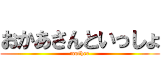 おかあさんといっしょ (mother)