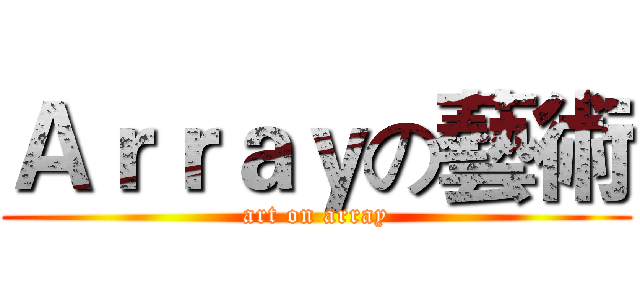 Ａｒｒａｙの藝術 (art on array)