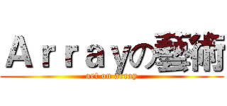 Ａｒｒａｙの藝術 (art on array)
