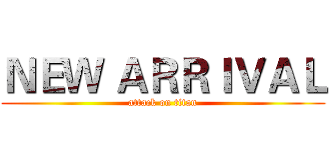 ＮＥＷ ＡＲＲＩＶＡＬ (attack on titan)