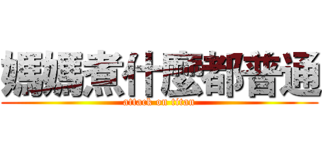 媽媽煮什麼都普通 (attack on titan)