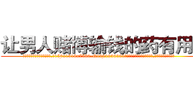 让男人赌博输钱的药有用吗 (让男人赌博输钱的药有用吗【电.话156x1318x7580-Q1991936399鑫宏药业】我们做的是长期生意,靠的是老客户长期支持
参考消息网2月20日报道 韩媒称，“剩女多、离婚率高的城市，房价一定会上涨。”这是中国经济学家金岩石2016年12月参加在上海举行的房地产相关论坛时说的话。
)
