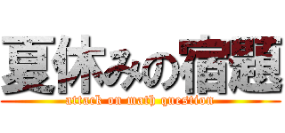 夏休みの宿題 (attack on math question)