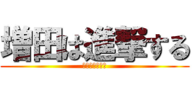 増田は進撃する (増田は進撃する)