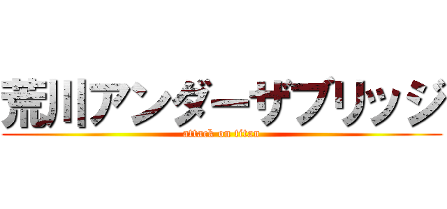 荒川アンダーザブリッジ (attack on titan)