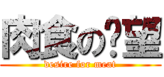 肉食の渴望 (desire for meat)