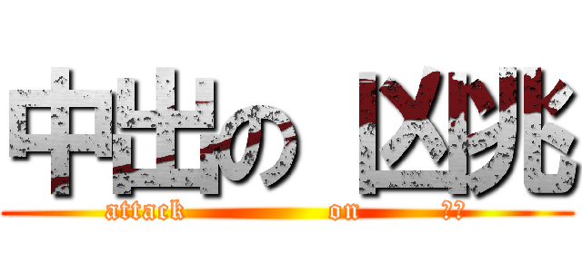 中出の 凶兆 (attack              on        中出)