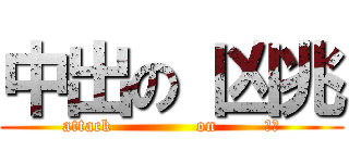 中出の 凶兆 (attack              on        中出)