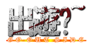 出遊囉~ (G O  O U T  S I D E)