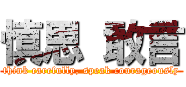 慎思 敢言 (think carefully, speak courageously)