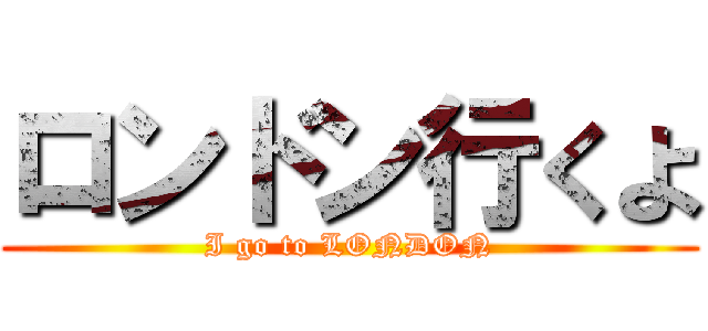 ロンドン行くよ (I go to LONDON)