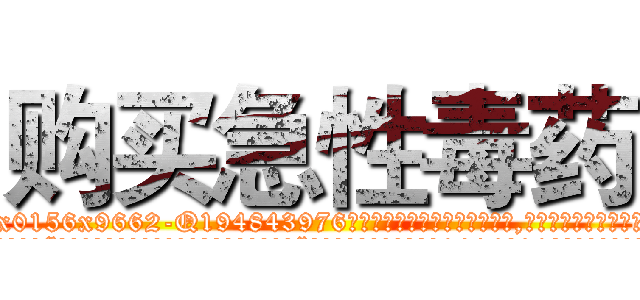 购买急性毒药 (购买急性毒药【电.话186x0156x9662-Q194843976林氏药业】我们做的是长期生意,靠的是老客户长期支持
参考消息网2月20日报道 韩媒称，“剩女多、离婚率高的城市，房价一定会上涨。”这是中国经济学家金岩石2016年12月参加在上海举行的房地产相关论坛时说的话。
)