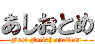 あしおとめ (Foot Fetish on titan)