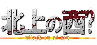 北上の西鑫 (attack on xi xin)