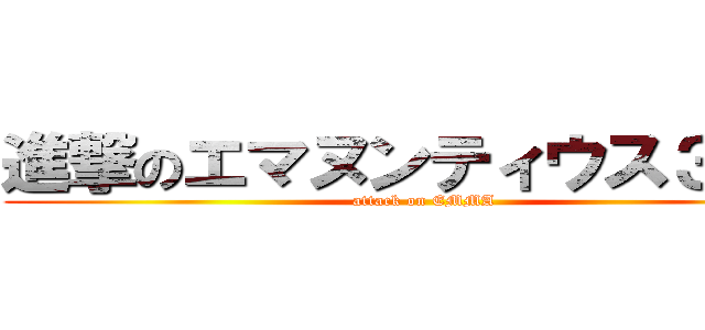 進撃のエマヌンティウス３世巨 (attack on EMMA)