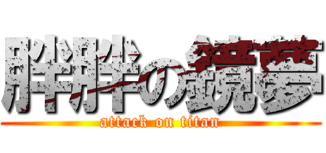 胖胖の鏡夢 (attack on titan)
