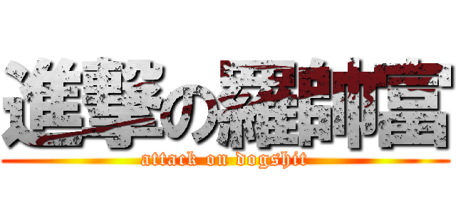 進撃の羅帥富 (attack on dogshit)