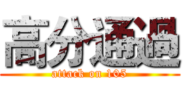 高分通過 (attack on 105)