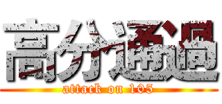 高分通過 (attack on 105)