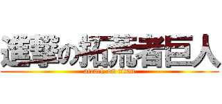 進撃の拓荒者巨人 (attack on titan)