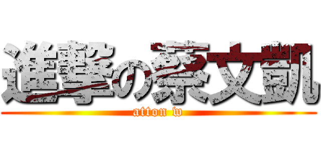 進撃の蔡文凱 (atton w)